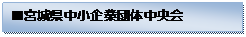 テキスト ボックス: ■宮城県中小企業団体中央会